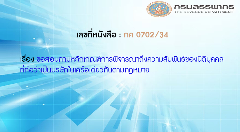 เลขที่หนังสือ กค 0702/34 ขอสอบถามหลักเกณฑ์การพิจารณาถึงความสัมพันธ์ของนิติบุคคลที่ถือว่าเป็นบริษัทในเครือเดียวกันตามกฎหมาย