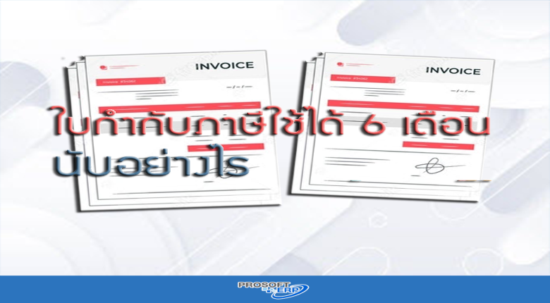 ใบกำกับภาษีใช้ได้ 6 เดือน แล้วจะนับอย่างไร?