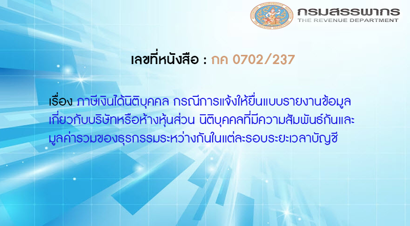 เลขที่หนังสือ กค 0702/237 ภาษีเงินได้นิติบุคคล กรณีการแจ้งให้ยื่นแบบรายงานข้อมูลเกี่ยวกับบริษัทหรือห้างหุ้นส่วน นิติบุคคลที่มีความสัมพันธ์กันและมูลค่ารวมของธุรกรรมระหว่างกันในแต่ละรอบระยะเวลาบัญชี