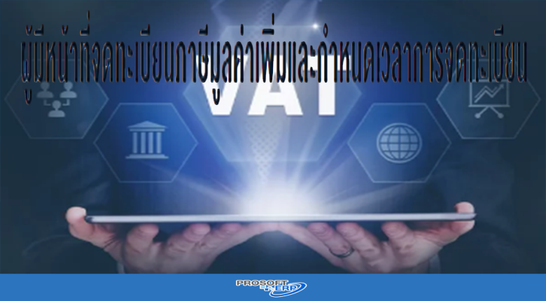 ผู้มีหน้าที่จดทะเบียนภาษีมูลค่าเพิ่มและกำหนดเวลาการจดทะเบียน