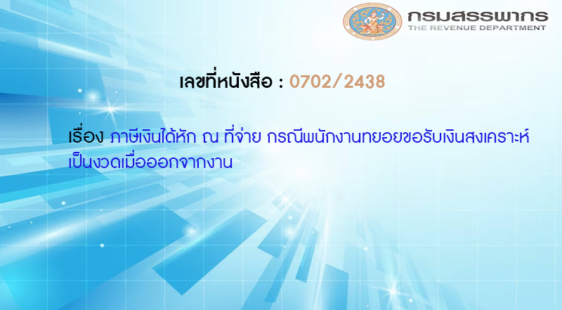 เลขที่หนังสือ  กค 0702/2438 ภาษีเงินได้หัก ณ ที่จ่าย กรณีพนักงานทยอยขอรับเงินสงเคราะห์เป็นงวดเมื่อออกจากงาน
