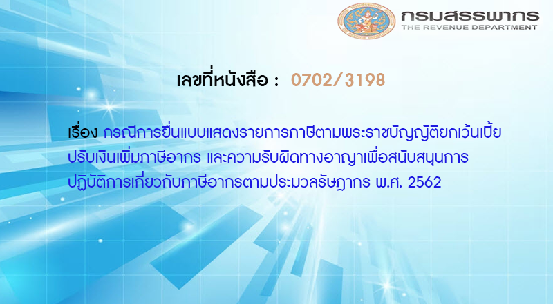 เลขที่หนังสือ  กค 0702/3198 กรณีการยื่นแบบแสดงรายการภาษีตามพระราชบัญญัติยกเว้นเบี้ยปรับเงินเพิ่มภาษีอากร และความรับผิดทางอาญาเพื่อสนับสนุนการปฏิบัติการเกี่ยวกับภาษีอากรตามประมวลรัษฎากร พ.ศ. 2562