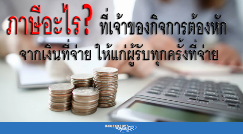 ภาษีอะไร? ที่เจ้าของกิจการต้องหักจากเงินที่จ่าย ให้แก่ผู้รับทุกครั้งที่จ่าย