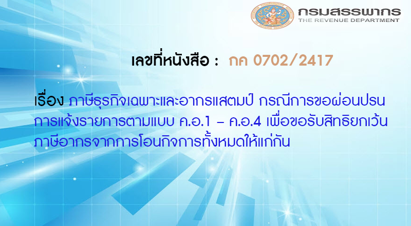 เลขที่หนังสือ กค 0702/2417 ภาษีธุรกิจเฉพาะและอากรแสตมป์ กรณีการขอผ่อนปรนการแจ้งรายการตามแบบ ค.อ.1 – ค.อ.4 เพื่อขอรับสิทธิยกเว้นภาษีอากรจากการโอนกิจการทั้งหมดให้แก่กัน