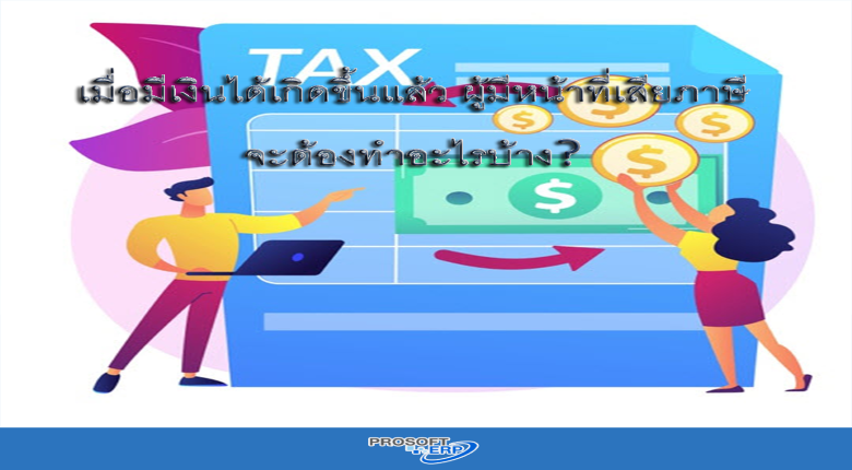 เมื่อมีเงินได้เกิดขึ้นแล้ว ผู้มีหน้าที่เสียภาษีจะต้องทำอะไรบ้าง?