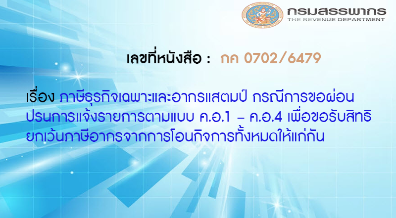 เลขที่หนังสือ กค 0702/6479 ภาษีธุรกิจเฉพาะและอากรแสตมป์ กรณีการขอผ่อนปรนการแจ้งรายการตามแบบ ค.อ.1 – ค.อ.4 เพื่อขอรับสิทธิยกเว้นภาษีอากรจากการโอนกิจการทั้งหมดให้แก่กัน