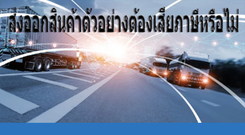 ส่งออกสินค้าตัวอย่างต้องเสียภาษีหรือไม่