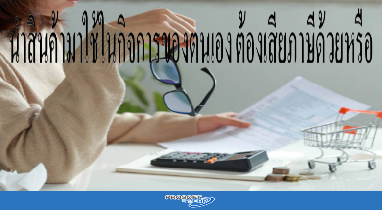 นำสินค้ามาใช้ในกิจการของตนเอง ต้องเสียภาษีด้วยหรือ