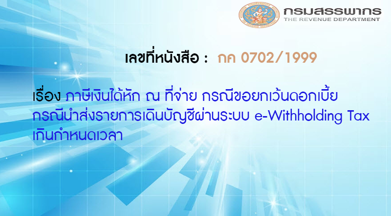 เลขที่หนังสือ กค 0702/1999 ภาษีเงินได้หัก ณ ที่จ่าย กรณีขอยกเว้นดอกเบี้ย กรณีนำส่งรายการเดินบัญชีผ่านระบบ e-Withholding Tax เกินกำหนดเวลา