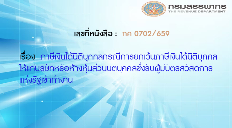 เลขที่หนังสือ กค 0702/659 ภาษีเงินได้นิติบุคคล กรณีการยกเว้นภาษีเงินได้นิติบุคคลให้แก่บริษัทหรือห้างหุ้นส่วน นิติบุคคลซึ่งรับผู้มีบัตรสวัสดิการแห่งรัฐเข้าทำงาน