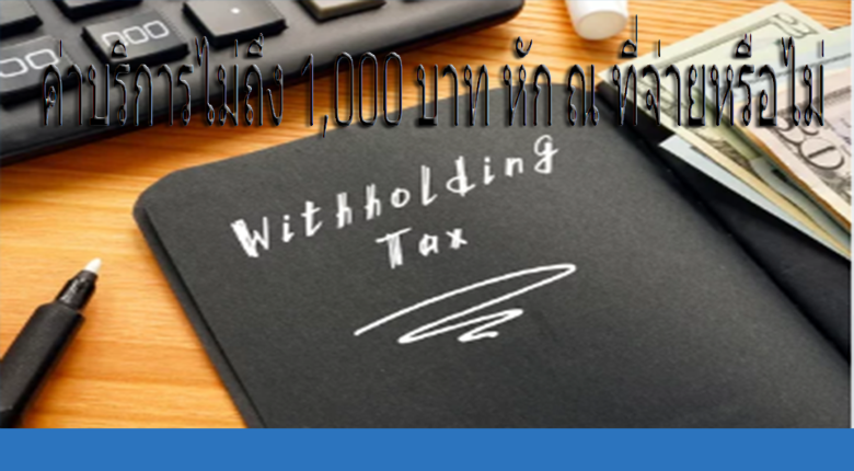 ค่าบริการไม่ถึง 1,000 บาท หัก ณ ที่จ่ายหรือไม่