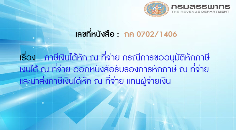 เลขที่หนังสือ กค 0702/1406 ภาษีเงินได้หัก ณ ที่จ่าย กรณีการขออนุมัติหักภาษีเงินได้ ณ ที่จ่าย ออกหนังสือรับรองการหักภาษี ณ ที่จ่าย และนำส่งภาษีเงินได้หัก ณ ที่จ่าย แทนผู้จ่ายเงิน