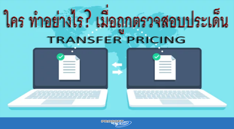 ใคร ทำอย่างไร? เมื่อถูกตรวจสอบประเด็น TRANSFER PRICING